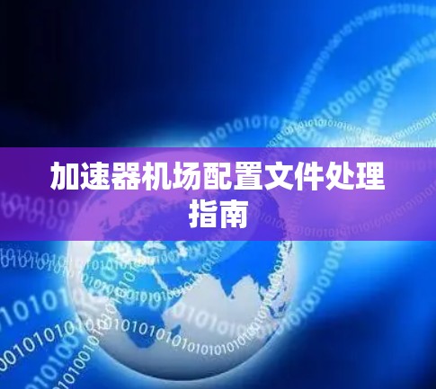加速器机场配置文件处理指南 加速器机场配置文件处理指南