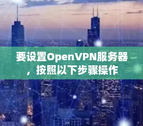 要设置OpenVPN服务器,按照以下步骤操作 要设置OpenVPN服务器,按照以下步骤操作