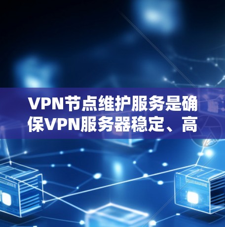 VPN节点维护服务是确保VPN服务器稳定、高效运行的关键,以下是对该服务的详细分析和总结 VPN节点维护服务是确保VPN服务器稳定、高效运行的关键,以下是对该服务的详细分析和总结