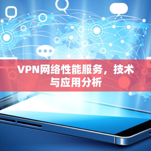 VPN网络性能服务,技术与应用分析 VPN网络性能服务,技术与应用分析