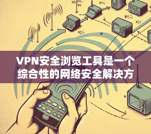VPN安全浏览工具是一个综合性的网络安全解决方案,结合了VPN技术和多种安全功能,旨在帮助用户在互联网上更加安全地浏览,保护隐私并确保网络安全。以下是对VPN安全浏览工具的详细分析和总结 VPN安全浏览工具是一个综合性的网络安全解决方案,结合了VPN技术和多种安全功能,旨在帮助用户在互联网上更加安全地浏览,保护隐私并确保网络安全。以下是对VPN安全浏览工具的详细分析和总结