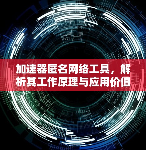 加速器匿名网络工具,解析其工作原理与应用价值 加速器匿名网络工具,解析其工作原理与应用价值