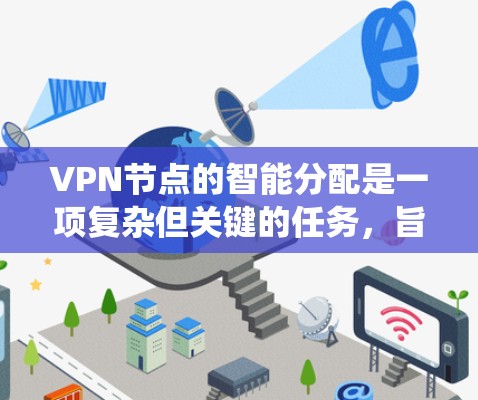 VPN节点的智能分配是一项复杂但关键的任务,旨在通过自动化策略优化网络性能和安全性。以下是对该问题的系统性分析和总结 VPN节点的智能分配是一项复杂但关键的任务,旨在通过自动化策略优化网络性能和安全性。以下是对该问题的系统性分析和总结