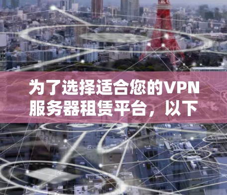 为了选择适合您的VPN服务器租赁平台,以下是一个详细的比较指南,帮助您根据需求做出明智的决定 为了选择适合您的VPN服务器租赁平台,以下是一个详细的比较指南,帮助您根据需求做出明智的决定