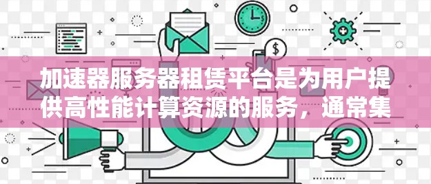 加速器服务器租赁平台是为用户提供高性能计算资源的服务,通常集成了加速硬件如GPU或TPU,用于加速计算任务,如AI训练和图形处理。以下是对该平台的详细分析 加速器服务器租赁平台是为用户提供高性能计算资源的服务,通常集成了加速硬件如GPU或TPU,用于加速计算任务,如AI训练和图形处理。以下是对该平台的详细分析