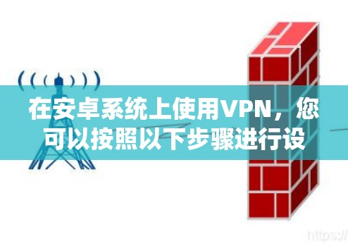 在安卓系统上使用VPN，您可以按照以下步骤进行设置和使用