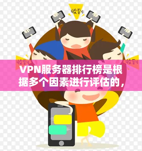 VPN服务器排行榜是根据多个因素进行评估的，包括速度、隐私保护、服务器数量、地区覆盖、客户支持、协议支持以及用户评价等。以下是对VPN服务器排行榜的详细分析和选择建议