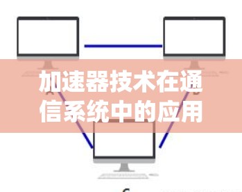 加速器技术在通信系统中的应用与挑战