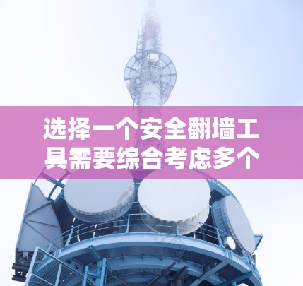 选择一个安全翻墙工具需要综合考虑多个因素,以下是根据您的需求和问题整理出的步骤和建议 选择一个安全翻墙工具需要综合考虑多个因素,以下是根据您的需求和问题整理出的步骤和建议