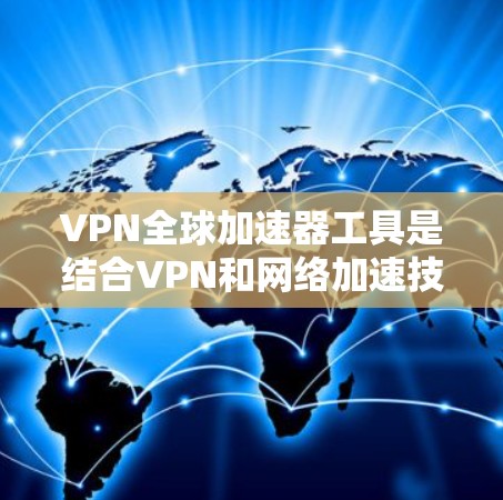 VPN全球加速器工具是结合VPN和网络加速技术的解决方案,旨在提供更高效的互联网访问体验。以下是对全球加速器工具的详细分析和总结 VPN全球加速器工具是结合VPN和网络加速技术的解决方案,旨在提供更高效的互联网访问体验。以下是对全球加速器工具的详细分析和总结