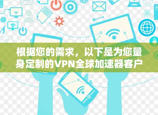 根据您的需求,以下是为您量身定制的VPN全球加速器客户端推荐 根据您的需求,以下是为您量身定制的VPN全球加速器客户端推荐