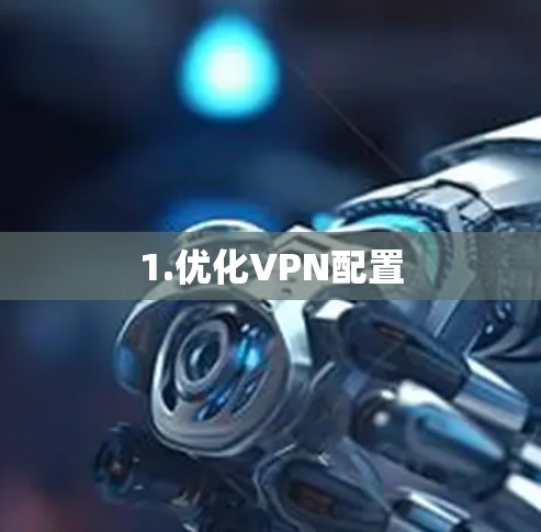 1.优化VPN配置 1.优化VPN配置