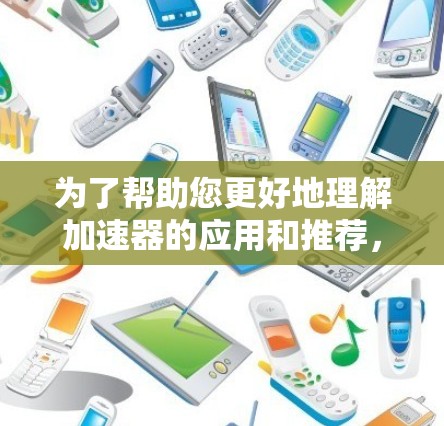 为了帮助您更好地理解加速器的应用和推荐,我整理了以下内容 为了帮助您更好地理解加速器的应用和推荐,我整理了以下内容