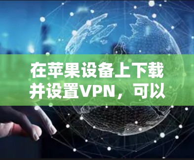 在苹果设备上下载并设置VPN,可以按照以下步骤进行 在苹果设备上下载并设置VPN,可以按照以下步骤进行