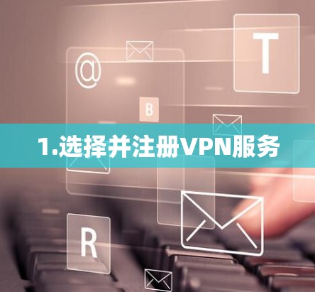 1.选择并注册VPN服务 1.选择并注册VPN服务