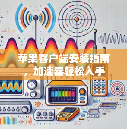苹果客户端安装指南，加速器轻松入手