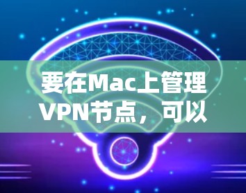 要在Mac上管理VPN节点，可以按照以下步骤操作
