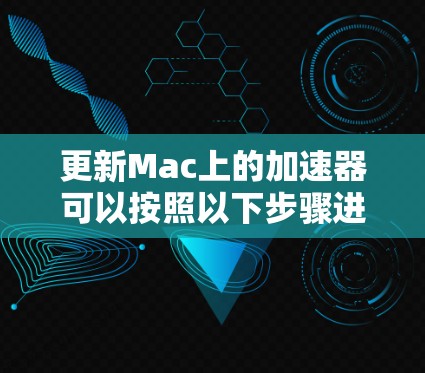 更新Mac上的加速器可以按照以下步骤进行