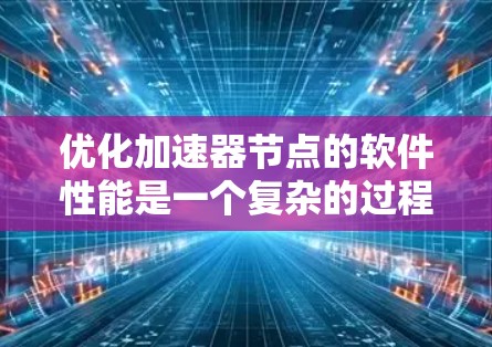 优化加速器节点的软件性能是一个复杂的过程,需要从多个方面进行调整和优化。以下是一些常见的优化方法和建议 优化加速器节点的软件性能是一个复杂的过程,需要从多个方面进行调整和优化。以下是一些常见的优化方法和建议