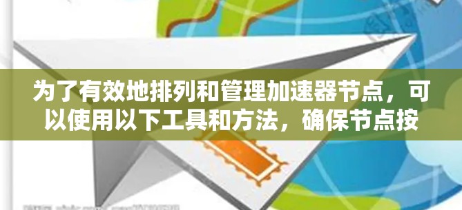 为了有效地排列和管理加速器节点,可以使用以下工具和方法,确保节点按性能和资源进行智能分配 为了有效地排列和管理加速器节点,可以使用以下工具和方法,确保节点按性能和资源进行智能分配