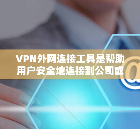 VPN外网连接工具是帮助用户安全地连接到公司或其他外部网络的软件或应用，提供加密通信和数据保护的功能。以下是对VPN外网连接工具的详细分析和建议