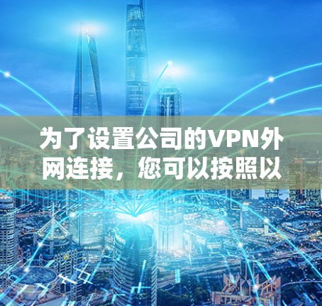 为了设置公司的VPN外网连接,您可以按照以下步骤进行 为了设置公司的VPN外网连接,您可以按照以下步骤进行