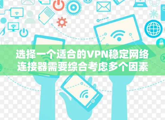 选择一个适合的VPN稳定网络连接器需要综合考虑多个因素。以下是根据您的需求整理出的建议
