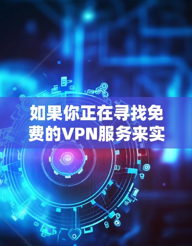 如果你正在寻找免费的VPN服务来实现高速连接,以下是一些常见的免费VPN选项和注意事项 如果你正在寻找免费的VPN服务来实现高速连接,以下是一些常见的免费VPN选项和注意事项