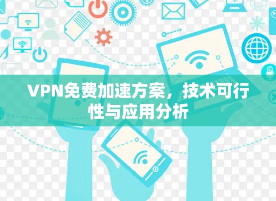 VPN免费加速方案,技术可行性与应用分析 VPN免费加速方案,技术可行性与应用分析