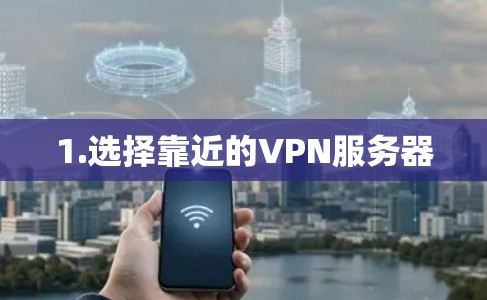 1.选择靠近的VPN服务器 1.选择靠近的VPN服务器