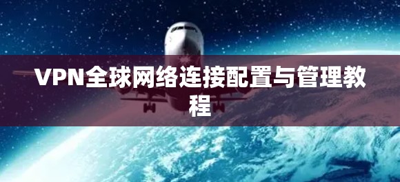 VPN全球网络连接配置与管理教程
