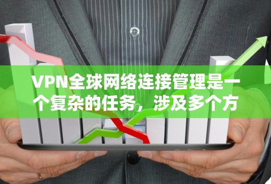 VPN全球网络连接管理是一个复杂的任务，涉及多个方面，包括网络架构、安全性、用户管理和监控等。以下是一些关键点和建议，帮助你有效地管理全球VPN网络
