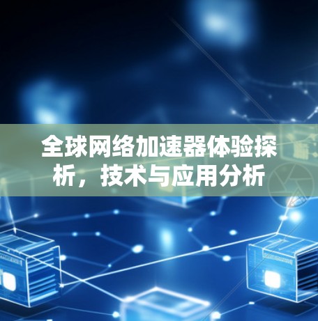 全球网络加速器体验探析,技术与应用分析 全球网络加速器体验探析,技术与应用分析