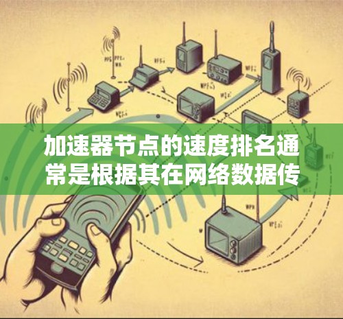 加速器节点的速度排名通常是根据其在网络数据传输中的性能来评估的,具体包括吞吐量、延迟、并发能力等方面的表现。以下是一些关键因素和指标,用于衡量加速器节点的速度排名 加速器节点的速度排名通常是根据其在网络数据传输中的性能来评估的,具体包括吞吐量、延迟、并发能力等方面的表现。以下是一些关键因素和指标,用于衡量加速器节点的速度排名