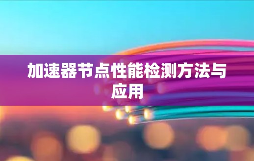 加速器节点性能检测方法与应用 加速器节点性能检测方法与应用