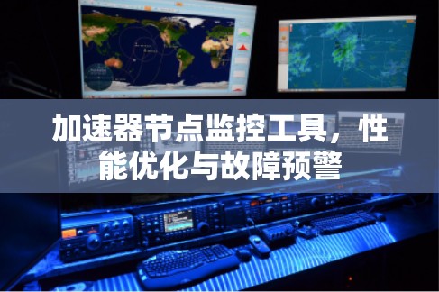 加速器节点监控工具,性能优化与故障预警 加速器节点监控工具,性能优化与故障预警