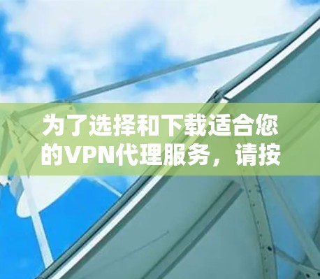 为了选择和下载适合您的VPN代理服务，请按照以下步骤操作