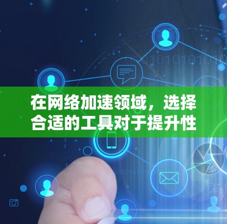 在网络加速领域，选择合适的工具对于提升性能至关重要。以下是一些常用的加速器网络加速工具，并根据不同场景提供了选择建议