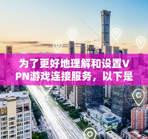 为了更好地理解和设置VPN游戏连接服务,以下是分步指南 为了更好地理解和设置VPN游戏连接服务,以下是分步指南