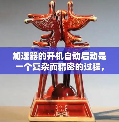 加速器的开机自动启动是一个复杂而精密的过程,涉及多个关键系统和技术。以下是其工作原理的详细分步解释 加速器的开机自动启动是一个复杂而精密的过程,涉及多个关键系统和技术。以下是其工作原理的详细分步解释