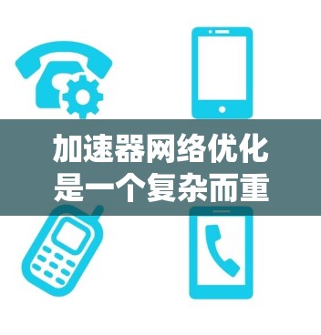 加速器网络优化是一个复杂而重要的任务,涉及多个层面的优化和协调。以下是对加速器网络优化的系统化总结 加速器网络优化是一个复杂而重要的任务,涉及多个层面的优化和协调。以下是对加速器网络优化的系统化总结