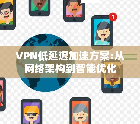 VPN低延迟加速方案:从网络架构到智能优化 VPN低延迟加速方案:从网络架构到智能优化