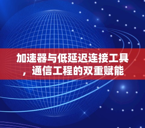 加速器与低延迟连接工具，通信工程的双重赋能