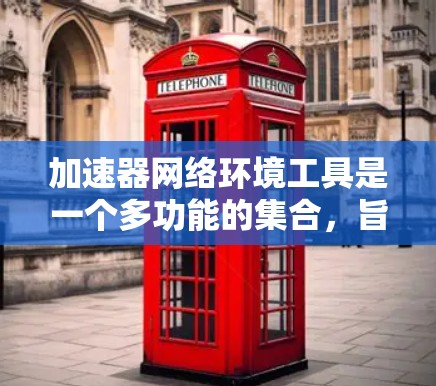 加速器网络环境工具是一个多功能的集合,旨在优化网络性能、安全性和管理效率。以下是对这些工具的分类和选择指南 加速器网络环境工具是一个多功能的集合,旨在优化网络性能、安全性和管理效率。以下是对这些工具的分类和选择指南