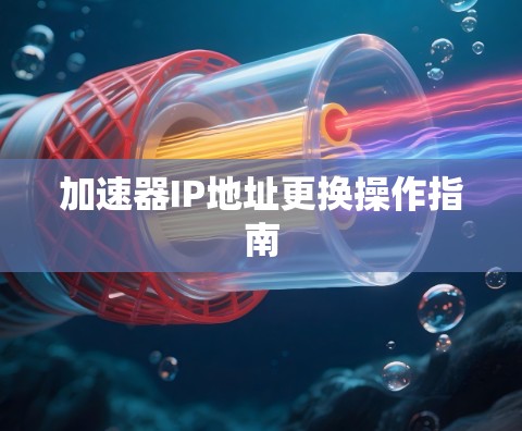 加速器IP地址更换操作指南 加速器IP地址更换操作指南