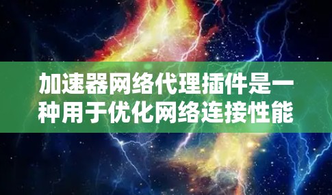 加速器网络代理插件是一种用于优化网络连接性能的插件,通常通过缓存、智能分配和其他技术来加速数据传输。以下是对该插件的详细解释 加速器网络代理插件是一种用于优化网络连接性能的插件,通常通过缓存、智能分配和其他技术来加速数据传输。以下是对该插件的详细解释