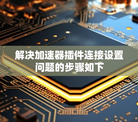 解决加速器插件连接设置问题的步骤如下 解决加速器插件连接设置问题的步骤如下