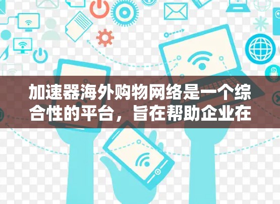加速器海外购物网络是一个综合性的平台,旨在帮助企业在海外市场的购物和物流过程中提高效率,降低成本,并确保供应链的稳定性。以下是对该网络的详细分析 加速器海外购物网络是一个综合性的平台,旨在帮助企业在海外市场的购物和物流过程中提高效率,降低成本,并确保供应链的稳定性。以下是对该网络的详细分析