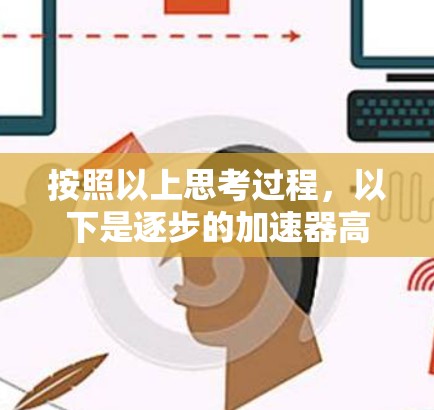 按照以上思考过程,以下是逐步的加速器高级设置教程 按照以上思考过程,以下是逐步的加速器高级设置教程