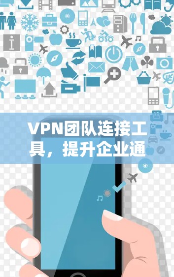 VPN团队连接工具，提升企业通信效率